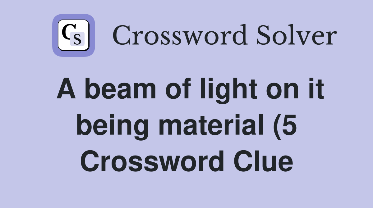 A beam of light on it being material (5) Crossword Clue Answers A beam of light on it being material (5) Crossword Clue Answers
